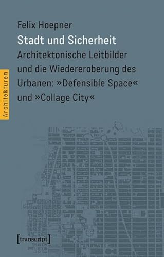 Stadt und Sicherheit: Architektonische Leitbilder und die Wiedereroberung des Urbanen: »Defensible Space« und »Collage City« (Architekturen)